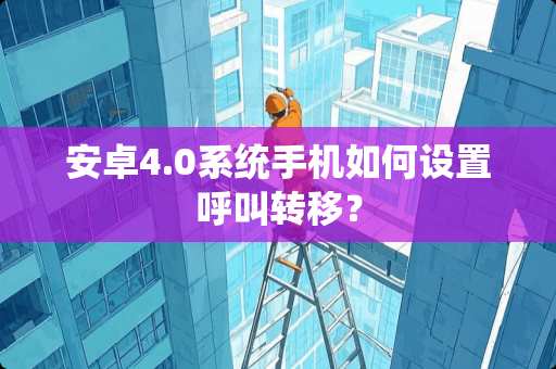 安卓4.0系统手机如何设置呼叫转移？