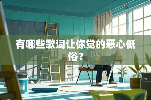 有哪些歌词让你觉的恶心低俗？