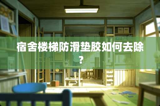 宿舍楼梯防滑垫胶如何去除？