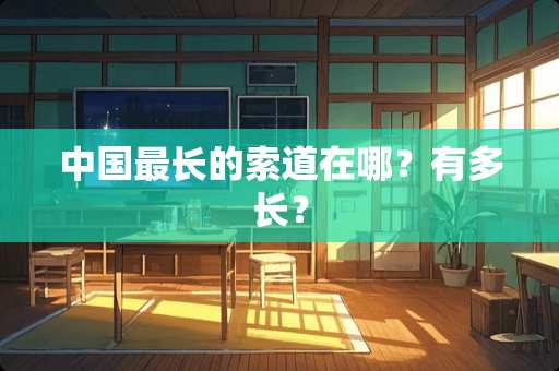 中国最长的索道在哪？有多长？