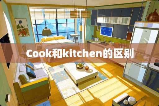 Cook和kitchen的区别