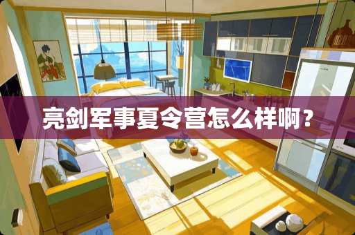 亮剑军事夏令营怎么样啊？