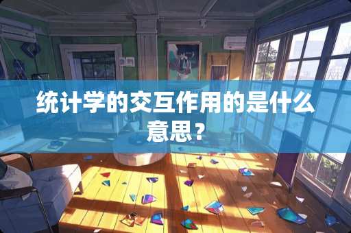 统计学的交互作用的是什么意思？