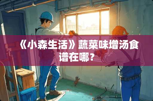 《小森生活》蔬菜味增汤食谱在哪？