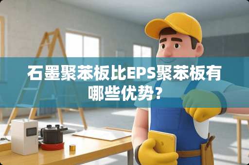 石墨聚苯板比EPS聚苯板有哪些优势？