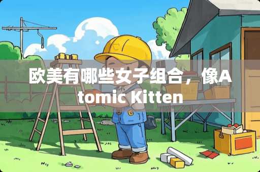欧美有哪些女子组合，像Atomic Kitten