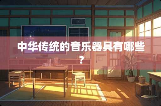 中华传统的音乐器具有哪些？