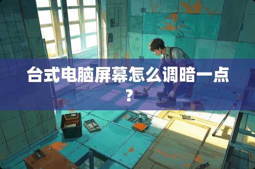 台式电脑屏幕怎么调暗一点？