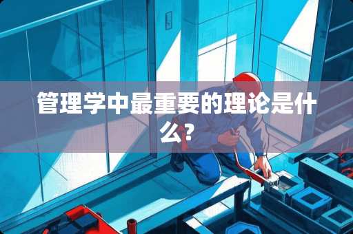 管理学中最重要的理论是什么？