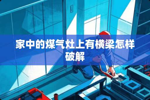 家中的煤气灶上有横梁怎样破解