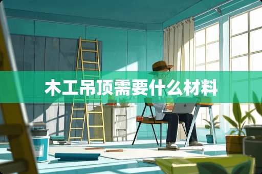 木工吊顶需要什么材料