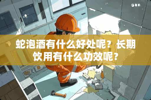 蛇泡酒有什么好处呢？长期饮用有什么功效呢？