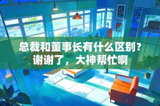 总裁和董事长有什么区别？谢谢了，大神帮忙啊