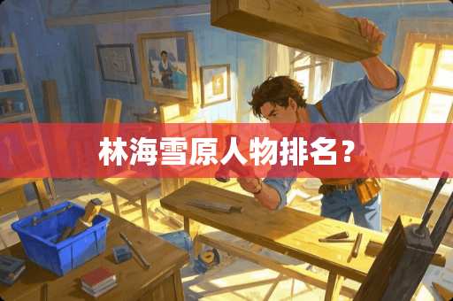 林海雪原人物排名？