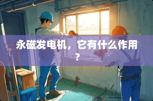 永磁发电机，它有什么作用？