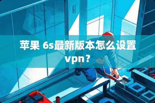 苹果 6s最新版本怎么设置vpn？