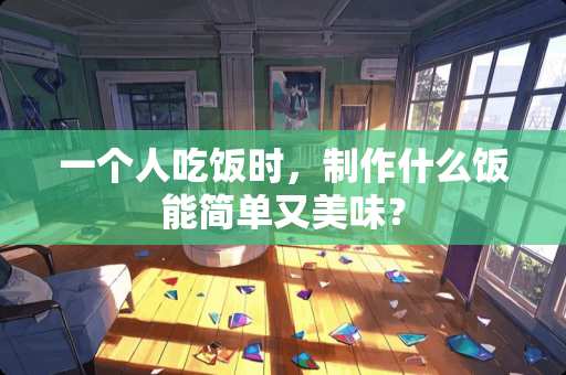 一个人吃饭时，制作什么饭能简单又美味？