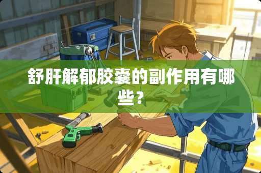 舒肝解郁胶囊的副作用有哪些？