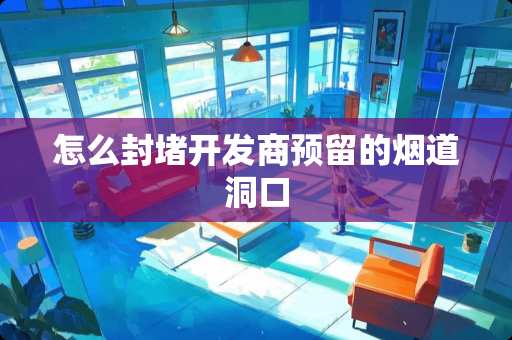 怎么封堵开发商预留的烟道洞口