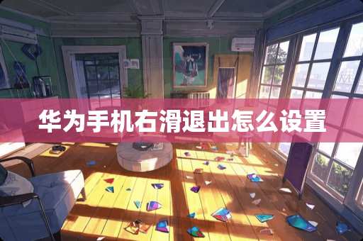 华为手机右滑退出怎么设置