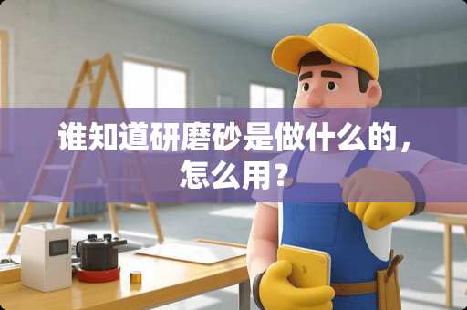 谁知道研磨砂是做什么的，怎么用？