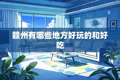 赣州有哪些地方好玩的和好吃