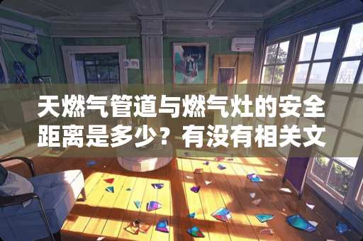 天燃气管道与燃气灶的安全距离是多少？有没有相关文件？
