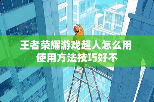 王者荣耀游戏超人怎么用 使用方法技巧好不