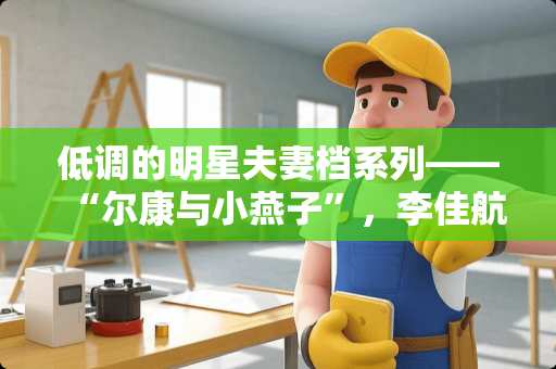 低调的明星夫妻档系列——“尔康与小燕子”，李佳航和李晟的感情是因戏生情吗？