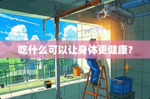 吃什么可以让身体更健康？