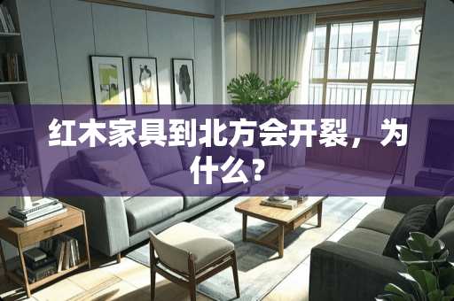 红木家具到北方会开裂，为什么？