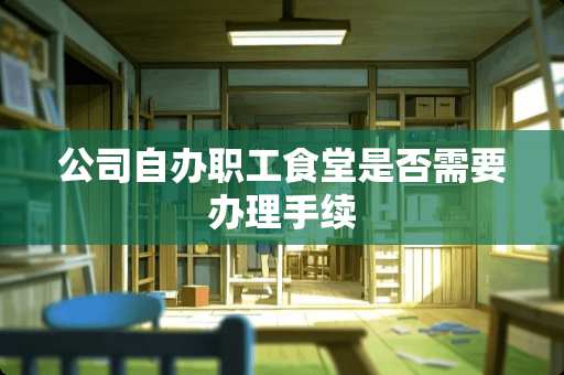 公司自办职工食堂是否需要办理手续
