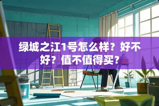 绿城之江1号怎么样？好不好？值不值得买？