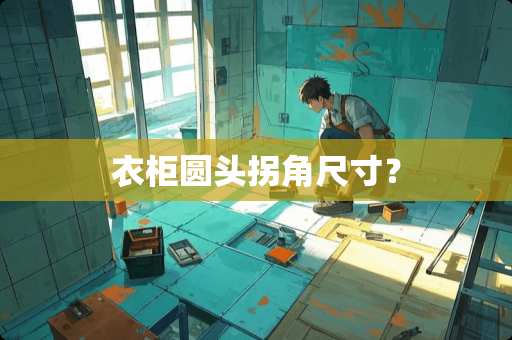 衣柜圆头拐角尺寸？