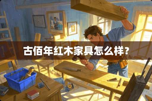 古佰年红木家具怎么样？