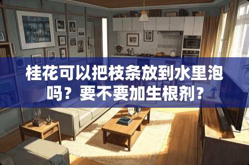 桂花可以把枝条放到水里泡吗？要不要加生根剂？