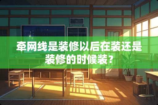 牵网线是装修以后在装还是装修的时候装？