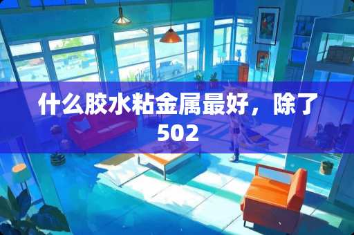 什么胶水粘金属最好，除了502