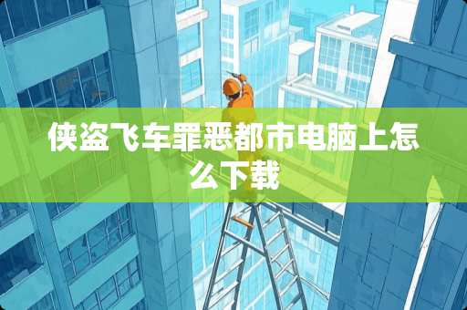 侠盗飞车罪恶都市电脑上怎么下载