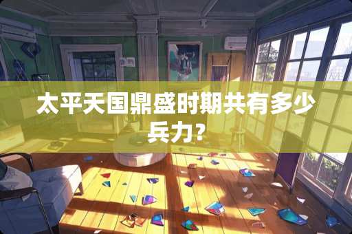 太平天国鼎盛时期共有多少兵力？