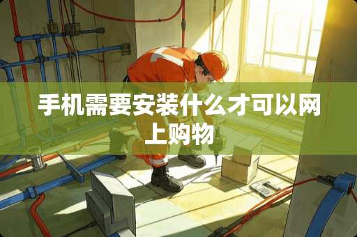 手机需要安装什么才可以网上购物