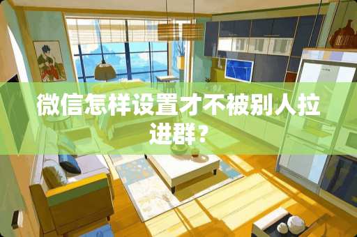 微信怎样设置才不被别人拉进群？
