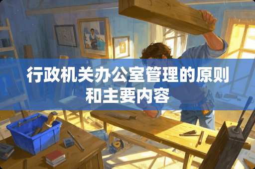 行政机关办公室管理的原则和主要内容