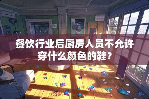 餐饮行业后厨房人员不允许穿什么颜色的鞋？