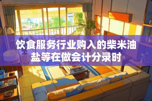 饮食服务行业购入的柴米油盐等在做会计分录时