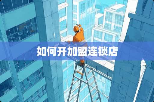 如何开加盟连锁店