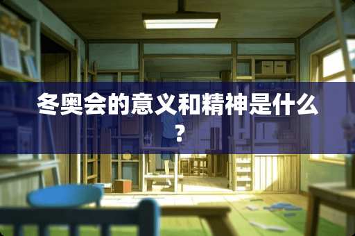 冬奥会的意义和精神是什么？