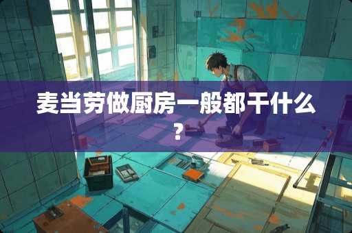 麦当劳做厨房一般都干什么？