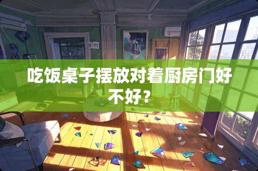 吃饭桌子摆放对着厨房门好不好？