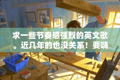 求一些节奏感强烈的英文歌。近几年的也没关系！要嗨一点的！